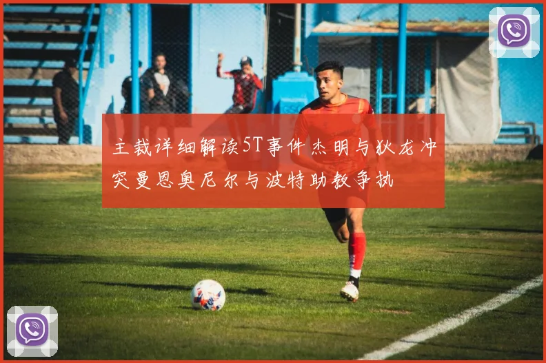主裁详细解读5T事件杰明与狄龙冲突曼恩奥尼尔与波特助教争执