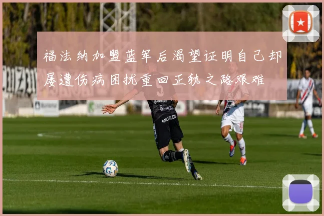 福法纳加盟蓝军后渴望证明自己却屡遭伤病困扰重回正轨之路艰难