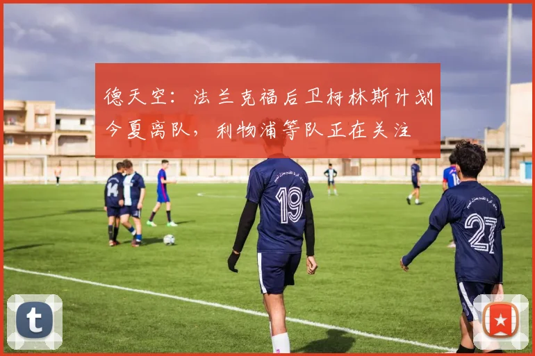 德天空：法兰克福后卫柯林斯计划今夏离队，利物浦等队正在关注