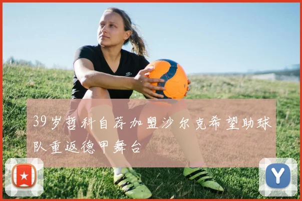 39岁哲科自荐加盟沙尔克希望助球队重返德甲舞台