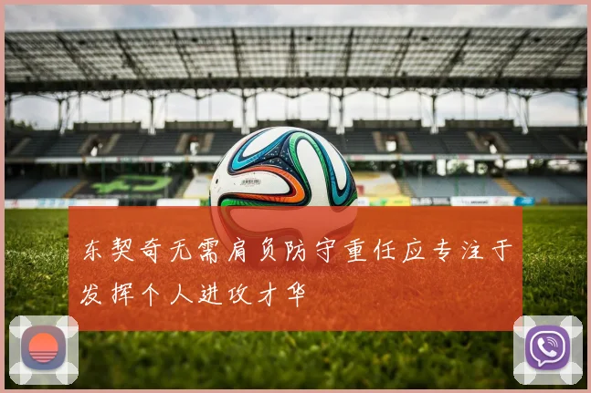 东契奇无需肩负防守重任应专注于发挥个人进攻才华
