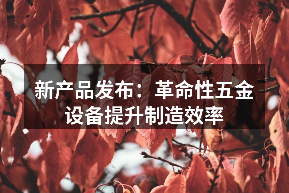 新一代五金设备展现出卓越的设计